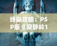 終極攻略：PSP版《寂靜嶺1》詳細全程攻略，帶你走出恐怖迷宮！