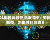 《LOL排位賽段位繼承揭秘：如何突破瓶頸，走向勝利巔峰》