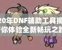 2020年DNF輔助工具揭秘，帶你體驗全新暢玩之路！