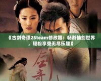 《古劍奇譚2Steam修改器：暢游仙劍世界，輕松享受無(wú)盡樂(lè)趣》