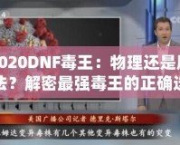 2020DNF毒王：物理還是魔法？解密最強(qiáng)毒王的正確選擇