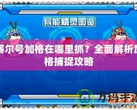 賽爾號加格在哪里抓？全面解析加格捕捉攻略