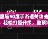 魔塔50層手游通關(guān)攻略：輕松打怪升級，登頂塔尖！