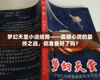 夢幻天堂小說結(jié)局——震撼心靈的最終之戰(zhàn)，你準(zhǔn)備好了嗎？