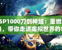 PSP1000刀劍神域：重燃經(jīng)典，帶你走進(jìn)虛擬世界的奇幻冒險(xiǎn)