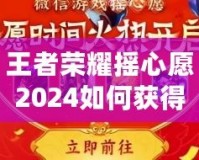 王者榮耀搖心愿2024如何獲得皮膚？全攻略解析！