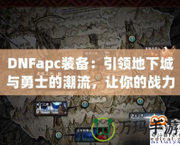 DNFapc裝備：引領(lǐng)地下城與勇士的潮流，讓你的戰(zhàn)力突飛猛進(jìn)