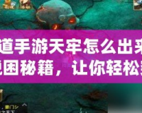 《問道手游天牢怎么出來？揭秘脫困秘籍，讓你輕松突破！》