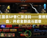 三國殺SP曹仁激活碼——重燃熱血，開啟全新戰(zhàn)斗篇章