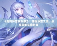 《陰陽(yáng)師雪女頭像》：捕捉冰雪之美，點(diǎn)亮你的頭像世界