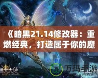 《暗黑21.14修改器：重燃經(jīng)典，打造屬于你的魔幻世界》