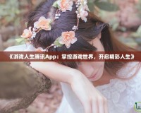 《游戲人生騰訊App：掌控游戲世界，開(kāi)啟精彩人生》