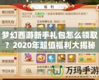 夢幻西游新手禮包怎么領(lǐng)??？2020年超值福利大揭秘