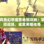 風色幻想魔獸地圖攻略：掌控戰(zhàn)場，成就英雄傳奇