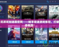一流游戲加速器官網(wǎng)——暢享極速游戲體驗(yàn)，打破網(wǎng)絡(luò)瓶頸！