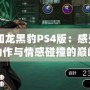 《如龍黑豹PS4版：感受極致動(dòng)作與情感碰撞的巔峰之作》