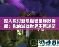 深入探討新浪魔獸世界數(shù)據(jù)庫：你的游戲世界不再迷茫！