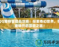 QQ寵物冒險(xiǎn)島攻略：探索奇幻世界，帶寵物開啟冒險(xiǎn)之旅！