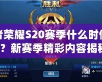 王者榮耀S20賽季什么時(shí)候更新？新賽季精彩內(nèi)容揭秘！