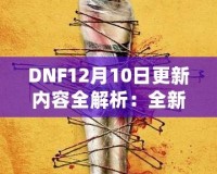 DNF12月10日更新內(nèi)容全解析：全新冒險(xiǎn)等你來(lái)戰(zhàn)！