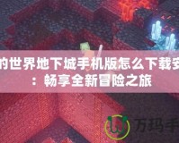 我的世界地下城手機版怎么下載安裝：暢享全新冒險之旅