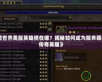 《魔獸世界美服英雄榜在哪？揭秘如何成為服務(wù)器之巔的傳奇英雄》