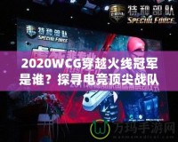 2020WCG穿越火線冠軍是誰？探尋電競頂尖戰(zhàn)隊的輝煌時刻