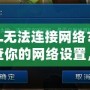 LOL無法連接網(wǎng)絡？請檢查你的網(wǎng)絡設置，輕松解決連接問題！