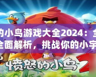 憤怒的小鳥游戲大全2024：全新版本全面解析，挑戰(zhàn)你的小宇宙！