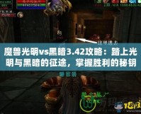 魔獸光明vs黑暗3.42攻略：踏上光明與黑暗的征途，掌握勝利的秘鑰