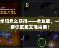 魔獸坐騎怎么獲得——全攻略，一步步帶你征服艾澤拉斯！