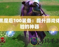 黑魔后100裝備：提升游戲體驗的神器