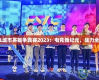 LOL城市英雄爭(zhēng)霸賽2023：電競(jìng)新紀(jì)元，戰(zhàn)力全開！