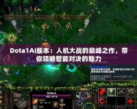 Dota1AI版本：人機大戰(zhàn)的巔峰之作，帶你領略智能對決的魅力