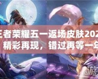 王者榮耀五一返場皮膚2021：精彩再現(xiàn)，錯(cuò)過再等一年！