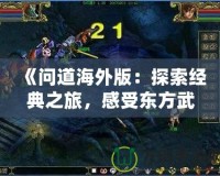 《問道海外版：探索經(jīng)典之旅，感受東方武俠的魅力》