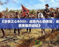 《恐懼之心BOSS：戰(zhàn)勝內(nèi)心的黑暗，成就英雄的崛起》