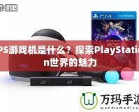 PS游戲機(jī)是什么？探索PlayStation世界的魅力