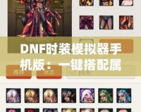 DNF時(shí)裝模擬器手機(jī)版：一鍵搭配屬于你的獨(dú)特風(fēng)格