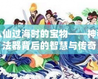 八仙過(guò)海時(shí)的寶物——神秘法器背后的智慧與傳奇