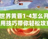 完美世界黃昏1-4怎么開？超實(shí)用技巧帶你輕松攻克！