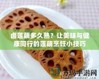 鹵蓮藕多久熟？讓美味與健康同行的蓮藕烹飪小技巧