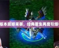 Dota1新版本震撼來(lái)襲，經(jīng)典重生再度引爆電競(jìng)激情！