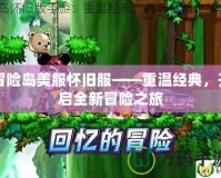 冒險島美服懷舊服——重溫經(jīng)典，開啟全新冒險之旅