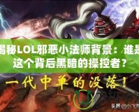 揭秘LOL邪惡小法師背景：誰是這個背后黑暗的操控者？