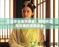 三國殺張春華語音：傾聽權(quán)謀與冷艷的完美結(jié)合