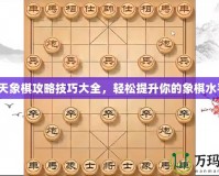 天天象棋攻略技巧大全，輕松提升你的象棋水平！