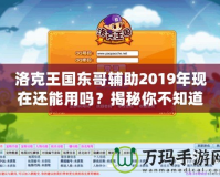 洛克王國(guó)東哥輔助2019年現(xiàn)在還能用嗎？揭秘你不知道的真相！