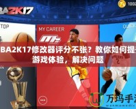 NBA2K17修改器評分不張？教你如何提升游戲體驗(yàn)，解決問題