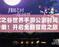 龍之谷世界手游公測時間來襲！開啟全新冒險之旅